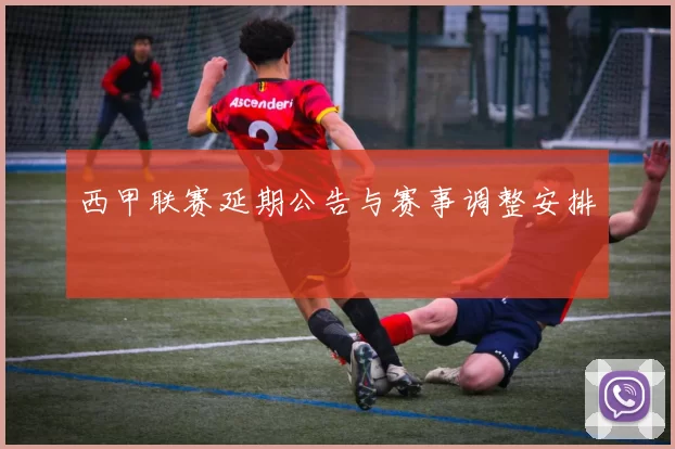 西甲联赛延期公告与赛事调整安排