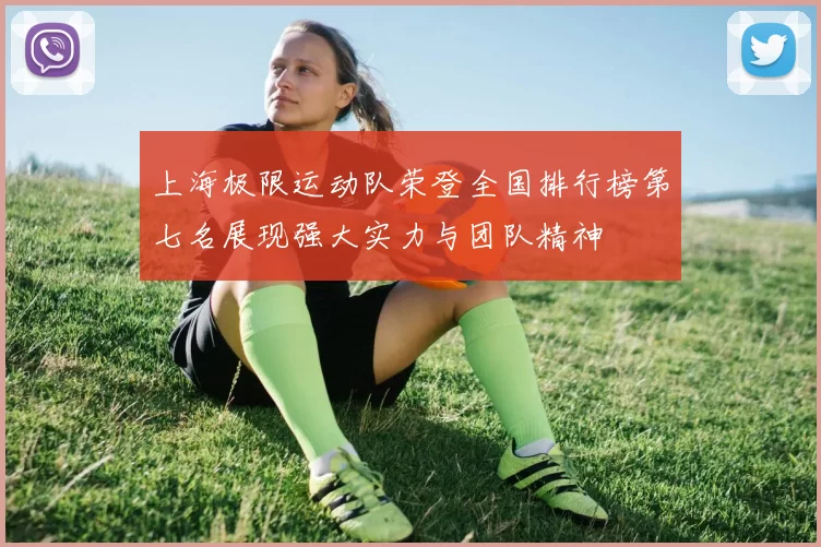 上海极限运动队荣登全国排行榜第七名展现强大实力与团队精神