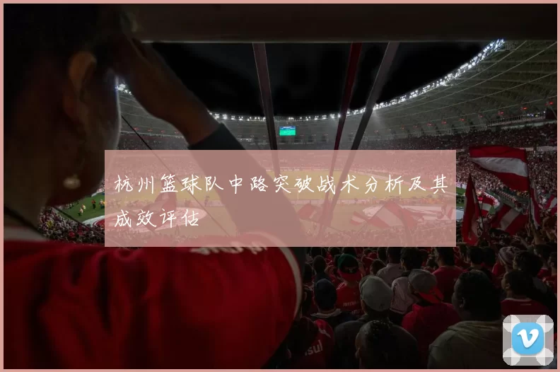 杭州篮球队中路突破战术分析及其成效评估