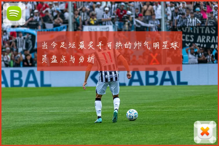 当今足坛最炙手可热的帅气明星球员盘点与分析