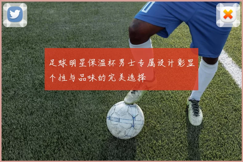 足球明星保温杯男士专属设计彰显个性与品味的完美选择
