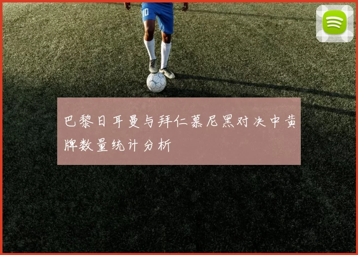 巴黎日耳曼与拜仁慕尼黑对决中黄牌数量统计分析
