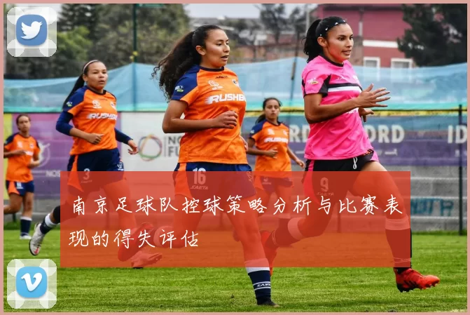 南京足球队控球策略分析与比赛表现的得失评估