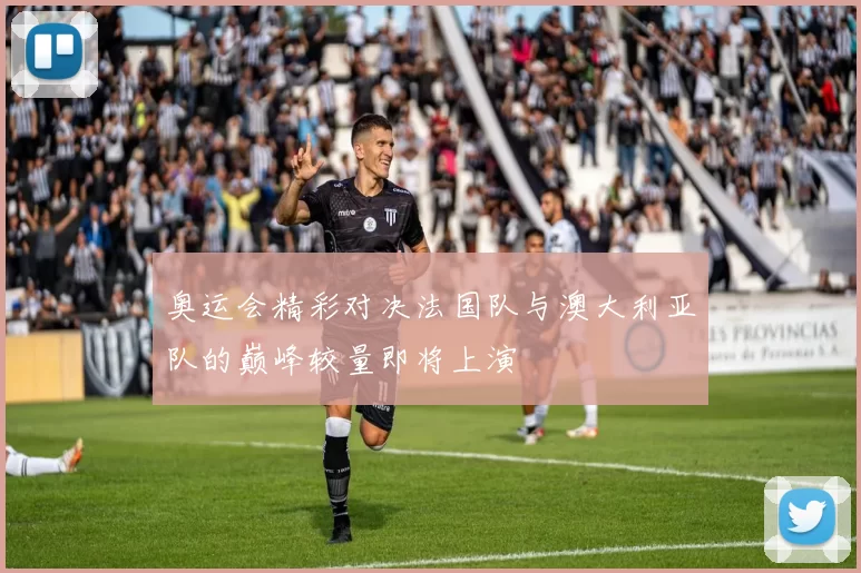 奥运会精彩对决法国队与澳大利亚队的巅峰较量即将上演