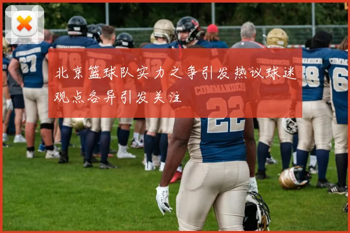 北京篮球队实力之争引发热议球迷观点各异引发关注