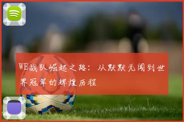 WE战队崛起之路：从默默无闻到世界冠军的辉煌历程