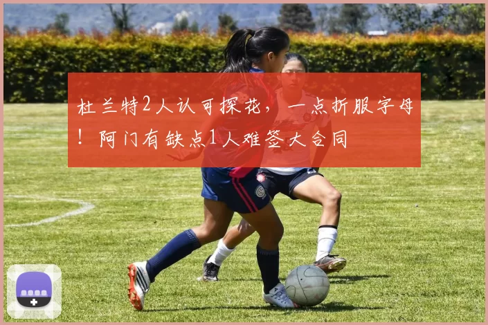 杜兰特2人认可探花，一点折服字母！阿门有缺点1人难签大合同