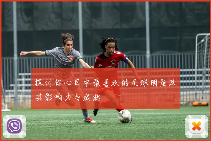 探讨你心目中最喜欢的足球明星及其影响力与成就